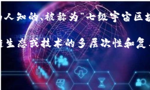 “七级宇宙区块链”可能是指一个特定的区块链项目或生态系统的概念，但在当前的区块链技术和项目中，并没有一个广为人知的、被称为“七级宇宙区块链”的标准定义或公认项目。

如果这个词是您最近看到的或出现于某个特定的文章或讨论中，它可能是一个新兴项目或者是某种比喻，用以表达区块链生态或技术的多层次性和复杂性。在这种背景下，“七级”可能代表着不同的层次、功能模块或技术规格，而“宇宙”则可能意味着它的广泛应用和影响力。

如有更多具体的上下文或来源信息，欢迎提供，以便更好地理解和解答！