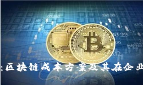 深入解读：区块链成本方案及其在企业中的应用