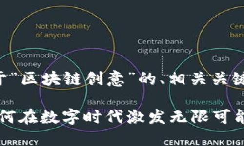下面是一个关于“区块链创意”的、相关关键词和内容大纲。

区块链创意：如何在数字时代激发无限可能