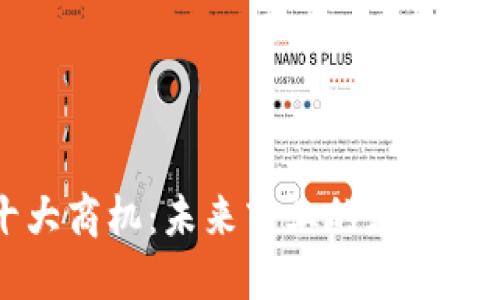 区块链十大商机：未来商业的颠覆者与创新者