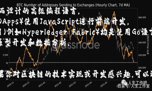 区块链本身并不是一种编程语言，而是一种去中心化的数据结构和技术，可以用来记录交易和合约。它可以在多种编程语言中实现和操作。以下是与区块链相关的一些常用编程语言：

1. **Solidity**：主要用于以太坊智能合约的编程，针对区块链开发而设计的高级编程语言。
2. **JavaScript**：用于与区块链的前端交互，许多去中心化应用（DApps）使用JavaScript进行前端开发。
3. **Go**：可以用于开发区块链平台和模块，许多知名的区块链项目（例如Hyperledger Fabric）均是使用Go语言编写的。
4. **Python**：因其简单易学而受到开发者的青睐，常用于区块链原型开发和数据分析。
5. **Java**：具有跨平台的优势，常用于搭建区块链应用程序。

区块链的开发可以基于不同的目标和需求选择合适的编程语言。如果你对区块链的技术实现或开发感兴趣，可以选择相应的语言进行深入学习和研究。