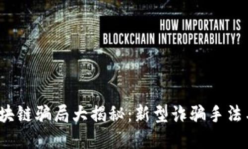 2023年区块链骗局大揭秘：新型诈骗手法与防范技巧