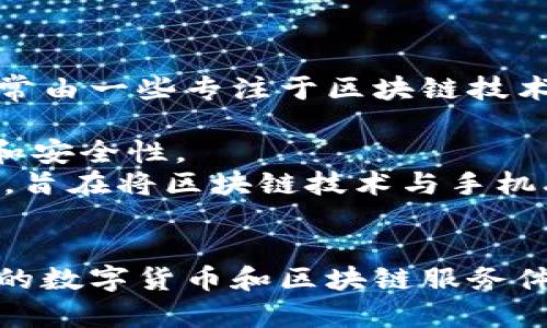 区块链手机是指利用区块链技术为基础，集成了相关功能的智能手机。这类手机通常由一些专注于区块链技术和安全性的小众公司或新兴企业制造。以下是一些知名的区块链手机公司和品牌：

1. **HTC**：HTC曾推出过名为