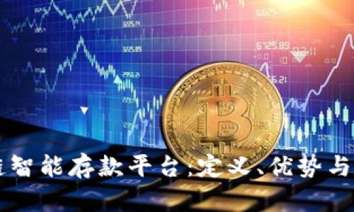 ### 区块链智能存款平台：定义、优势与未来趋势分析