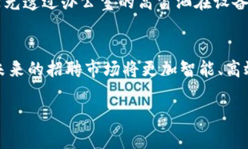 区块链小米招聘网站是一种结合区块链技术与招聘服务的平台，可能会利用区块链的去中心化和透明特性，为用户提供更加安全、高效的招聘体验。此类网站的目标是通过区块链来解决传统招聘市场中的一些痛点，例如求职者信息的真实性、招聘流程的透明度以及数据隐私的保护等。

### 区块链小米招聘网站的现状与前景

#### 1. 区块链技术在招聘中的应用
区块链技术可以为招聘行业带来诸多改变，例如通过智能合约确保雇佣协议的执行、利用分布式账本技术保护求职者数据等。这些应用不仅提升了招聘的效率，也增强了求职者与雇主双方的信任。

#### 2. 小米在招聘平台的探索
小米作为一家创新型公司，不断探索各种新兴技术与业务模式。结合区块链技术的小米招聘平台，可能会帮助公司更加高效地筛选人才能够吸引和保留优秀人才。

#### 3. 推动行业变革
随着区块链技术的逐渐成熟，招聘行业的变革将不可避免。传统招聘网站可能会面临更大的竞争压力，而那些能够灵活采用新技术的平台将有机会实现跨越式发展。

### 实际场景：招聘过程中的感受

就拿小米招聘网站来说，当一个求职者进入网站时，映入眼帘的是简洁而现代的界面，设计感十足的弹窗和图标，透着科技的气息。首页上，各种职位信息采用动态更新的方式呈现，用户感受到的是高效与便捷。

当求职者点击某个职位时，详细的信息页面中不仅显示基本工资、工作地点等，还包括公司文化介绍和团队的氛围照片。这里，阳光透过办公室的高窗洒在设备先进的会议桌上，墙上的奖杯与荣誉证书向求职者展示着小米的实力与成就，大大提升了求职者的信心。

#### 结语
区块链小米招聘网站的出现不仅为求职者带来了全新的体验，也为公司与人才的对接提供了广阔的可能性。随着技术的进步，未来的招聘市场将更加智能、高效、值得期待。

将来，随着技术的发展和应用场景的扩展，区块链影响的深度可能超出当前的想象，推动招聘行业迎来一场真正的变革。