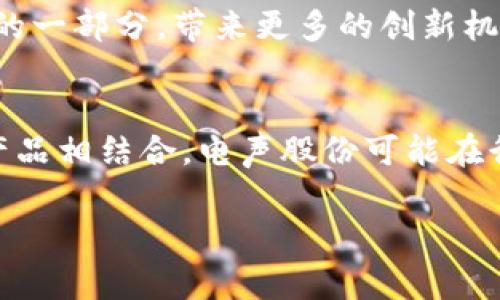 电声股份（Electric Sound Co., Ltd.）是一家主要涉及音频设备和相关产品的公司，近年来公司开始探索区块链技术的应用。关于电声股份的区块链概念，可以从以下几个方面来理解：

### 1. 区块链技术简介
区块链是一种分布式数据库技术，它的核心特征是去中心化、不可篡改和透明性。这种技术最早应用于加密货币（如比特币），但近年来逐步拓展到其他领域，包括供应链管理、版权保护、智能合约等。

### 2. 电声股份的定位
电声股份作为一家科技公司，旨在通过区块链技术提升音频产品的品质和用户体验。例如，区块链技术可以应用于音频内容的版权管理，确保创作者的权益不会受到侵害。此外，通过区块链记录产品的生产和销售流程，可以提升产品的透明度和客户信任。

### 3. 实际应用场景
- **版权保护**：借助区块链技术，可以对音乐作品进行不可篡改的注册，使得艺术家的版权得到有效保护，防止盗版和侵权行为。
- **产品溯源**：通过区块链记录产品的制造过程，消费者可以追踪产品的真实来源，了解其品质。
- **智能合约**：电声股份可以利用智能合约自动执行与创作者或经销商的协议，提高交易效率。

### 4. 持续创新与市场前景
随着区块链技术的持续发展，电声股份在探索新应用方面的潜力巨大。未来，区块链可能成为音频行业标准流程的一部分，带来更多的创新机会和市场竞争优势。

### 5. 结论
电声股份的区块链概念不仅是技术创新，更是对音频产业未来发展的一种战略布局。通过将区块链技术与音频产品相结合，电声股份可能在行业中引领新的趋势，为用户提供更高质量和更可信赖的产品。

希望以上内容能帮助您更好地理解电声股份的区块链概念。如果有更多问题，欢迎继续提问！