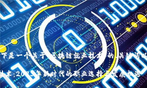 当然可以，以下是一个关于“区块链就业技术”的、关键词以及内容大纲。

区块链就业技术：2023年新时代的职业选择与发展机遇