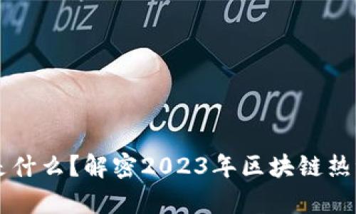区块链大火是什么？解密2023年区块链热潮背后的真相