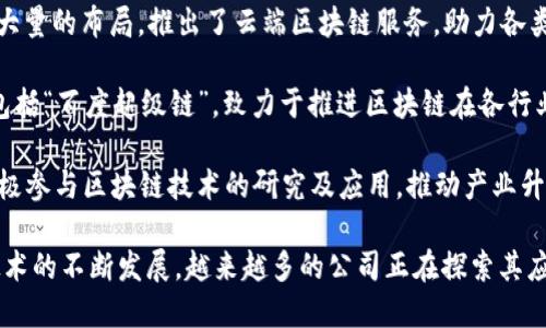 在国内，专注于区块链技术及相关业务的公司有很多，以下是一些知名的区块链公司：

1. **火币网（Huobi）**：成立于2013年的火币网是中国最大的数字货币交易平台之一，提供多种数字资产的交易服务，并在区块链技术开发和应用上进行投资。

2. **币安（Binance）**：2017年成立的币安是一家全球领先的数字货币交易所，提供多种区块链产品和服务，同时也积极参与区块链技术的研发。

3. **OKEx**：作为一个综合性的数字资产平台，OKEx 于2014年成立，提供多样的交易产品，并不断推出基于区块链技术的创新服务。

4. **链之家（ChainHome）**：链之家专注于区块链技术的交流和应用，提供相关行业资讯、教育培训、项目孵化等服务。

5. **神鱼网络（Shenyu Network）**：神鱼网络专注于区块链技术的创新，致力于为区块链项目提供技术支持、咨询及风险管理服务。

6. **比特大陆（Bitmain）**：虽然主要以矿机制造闻名，比特大陆也在区块链技术领域积极推进，参与多个区块链项目的开发及合作。

7. **玖富（Jiufubank）**：玖富在金融科技与区块链结合方面探索，通过其平台提供借贷、支付等金融服务的同时，运用区块链技术提升透明度和安全性。

8. **华为**：作为科技巨头，华为在区块链领域也进行了大量的布局，推出了云端区块链服务，助力各类企业的区块链应用开发。

9. **百度（Baidu）**：百度在区块链技术上有多个项目，包括“百度超级链”，致力于推进区块链在各行业的落地应用。

10. **腾讯（Tencent）**：腾讯通过其金融科技等部门积极参与区块链技术的研究及应用，推动产业升级。

以上公司只是国内区块链领域的部分代表，随着区块链技术的不断发展，越来越多的公司正在探索其应用潜力以及商业价值。