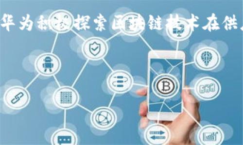 截至我知识的最后更新（2023年10月），华为在区块链领域的新闻主要集中在其企业解决方案、技术合作与应用场景以及产品发布上。华为积极探索区块链技术在供应链、金融、物联网等多个领域的应用。例如，华为通过其云服务平台推出了基于区块链的解决方案，旨在提升企业数据透明度和安全性。

此外，华为也有参与一些区块链联盟和研究项目，与其他技术公司合作，以推动区块链技术的发展和应用实践。

针对最新的具体新闻，建议访问华为的官方网站、新闻媒体或行业报道，以获取最新动态和资讯。