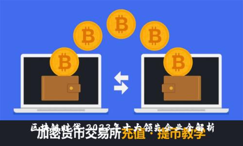 区块链时代：2023年十大领先企业全解析
