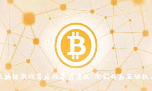 揭秘区块链游戏背后的幕后老板：他们的真正动机与影响