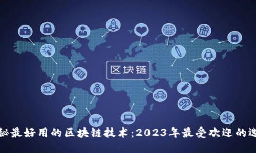 揭秘最好用的区块链技术：2023年最受欢迎的选择