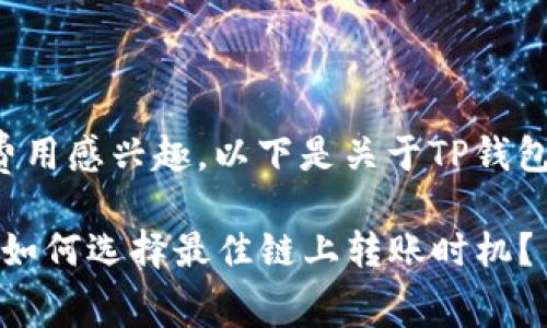 很高兴你对TP钱包的矿工费用感兴趣。以下是关于TP钱包矿工费的详细解释和分析。

### TP钱包矿工费解析：如何选择最佳链上转账时机？