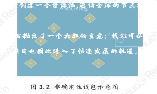 区块链的资源池是一个涉及区块链技术的概念，通常指的是在区块链生态系统中，多个参与者共享和共同利用的资源集合。这些资源可以包括计算能力、存储空间、数据流、区块链网络的带宽等。资源池的存在可以提升区块链网络的效率、降低成本，同时促进去中心化和协作。

### 资源池的具体含义

1. **计算资源池**：在区块链网络中，节点可以共享其计算能力，以进行交易验证和挖矿活动。这意味着多个用户可以共同参与网络维护，增加网络的安全性和稳定性。

2. **存储资源池**：随着区块链数据的不断增长，存储成为一个重要问题。资源池可以将多个节点的存储容量进行整合，形成一个去中心化的数据存储系统。

3. **网络资源池**：区块链网络的带宽和传输速度是影响用户体验的重要因素。资源池通过将多个节点的带宽进行整合，能够提高网络的传输效率。

### 资源池的优势

1. **成本效益**：通过资源共享，用户可以在不增加自身成本的情况下，获得更多的计算和存储能力。

2. **去中心化**：资源池可以减少对单一节点或服务器的依赖，提高系统的去中心化程度，增加安全性。

3. **提升效率**：资源池的建立可以提高区块链网络的整体性能，使其处理更多的交易和数据。

### 场景示例

想象一下，一个新兴的区块链应用程序（如去中心化存储服务）正在构建。开发团队意识到，单靠有限的服务器和存储能力是无法满足日益增长的用户需求的。因此，他们决定创建一个资源池，邀请全球的节点参与。每个参与者都可以将自己闲置的存储空间加入这个资源池。这样，用户可以享受到更快速、有效的文件存储和访问服务，团队也能借助社区的力量不断扩展平台的规模。

### 小故事情节

在一个明媚的下午，开发者们围坐在老旧的咖啡馆里，阳光透过窗户洒在每个人的脸上。他们讨论着如何解决存储的瓶颈问题。John，一个有着数年区块链经验的工程师，突然抛出了一个大胆的主意：“我们可以建立一个资源池，让社区的每个人都能够贡献他们的闲置资源，这样我们就能加速项目开发和资金回流！”

他的言语引起了在场每个人的热烈讨论，逐渐，灵感迸发，代码设计、用户界面、奖励机制等问题都被一一提上日程。在整个计划的推动下，加入的资源池的参与者越来越多，项目也因此进入了快速发展的轨道。

### 结语

资源池在区块链技术中的应用展现了去中心化、共享经济的潜力，通过充分利用每一个参与者的资源，能够实现更高效、更安全和更具可持续性的区块链应用。从简单的概念变为复杂的生态体系，资源池无疑是未来区块链发展的一个重要方向。
