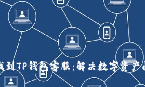 如何快速找到TP钱包客服：解决数字资产问题的途径