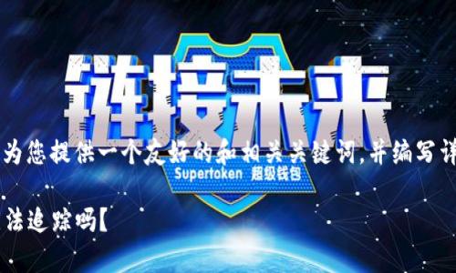 关于“TP钱包跨链转账能查到吗”的问题，可以为您提供一个友好的和相关关键词，并编写详细的大纲，以满足您的需求。以下是建议内容：

TP钱包跨链转账安全性揭秘：您的交易真的无法追踪吗？