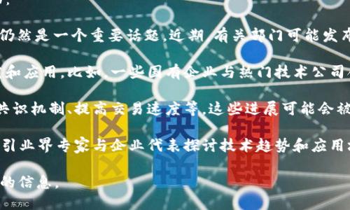 截至我最后的更新（2023年10月），在区块链领域的国内新闻主要集中在以下几个方面：

1. **政策监管**：中国政府对于区块链技术的支持与加密货币的严格监管之间的矛盾仍然是一个重要话题。近期，有关部门可能发布了新的政策或指导意见，鼓励区块链技术在多个行业的应用，如供应链、金融和医疗等。

2. **企业布局**：多家中国企业和科技公司正在积极布局区块链技术，开展相关的研究和应用。比如，一些国有企业与热门技术公司合作，开发区块链解决方案以提高运营效率。

3. **技术进展**：在区块链技术本身的发展上，可能出现了一些新的技术突破，如改进共识机制、提高交易速度等。这些进展可能会被众多国内企业采纳，推动其在实际应用中的落地。

4. **行业活动**：在国内，一些区块链相关的会议、论坛和展览活动可能会逐渐增多，吸引业界专家与企业代表探讨技术趋势和应用场景。

为了获取最新的区块链相关新闻，建议关注权威的新闻网站、行业报告及相关机构发布的信息。