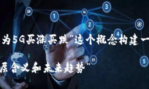 为了满足你的需求，我将为“区块链华为5G买涨买跌”这个概念构建一个的和相关内容大纲。让我们开始吧：

“区块链 华为5G：了解买涨买跌的深层含义和未来趋势”