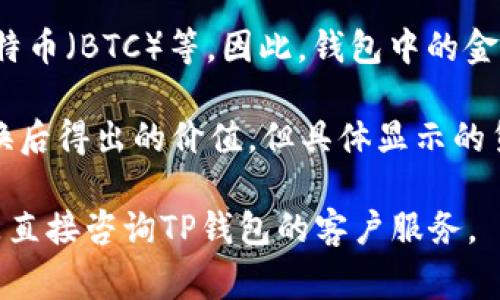 您好，TP钱包（TokenPocket）通常会显示多种加密货币的余额，包括但不限于以太坊（ETH）、比特币（BTC）等。因此，钱包中的金额可以是以这些加密货币为单位显示的，也可能根据当前的市场汇率，展示其对应的美元价值。

如果您在TP钱包中看到金额显示为美元，那么这通常是该数字加密资产按照当前市场价格转换后得出的价值，但具体显示的货币单位还是取决于您选择的设置。

如果您需要确认某个特定金额是否以美元显示，建议您查看钱包的设置，验证显示的币种，或是直接咨询TP钱包的客户服务。