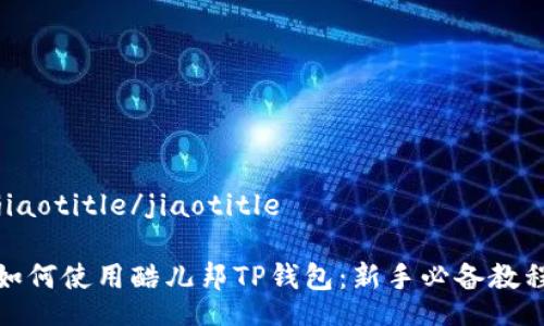 jiaotitle/jiaotitle

如何使用酷儿邦TP钱包：新手必备教程