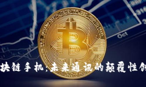 区块链手机：未来通讯的颠覆性创新