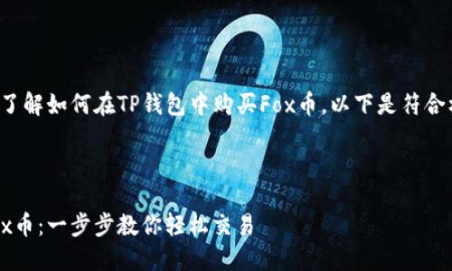 为了更好地帮助你了解如何在TP钱包中购买Fox币，以下是符合标准的和相关信息。



TP钱包如何购买Fox币：一步步教你轻松交易