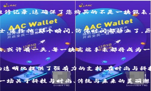 区块链劳力士：时尚与科技交汇的奢华象征

区块链, 劳力士, 奢侈品, 数字资产/guanjianci

一、引言：区块链与奢侈品的交织
在当下这个数字化快速发展的时代，传统行业面临着转型的挑战，其中奢侈品行业尤为突出。随着区块链技术的崛起，如何将这一技术与奢侈品，尤其是像劳力士这样的高端手表品牌结合，成为了一个热门话题。本文将探讨“区块链劳力士”这一概念，让我们深入了解它所蕴含的价值与意义。

二、区块链开始渗透奢侈品行业
区块链技术因其去中心化、不可篡改以及透明性的特征，被越来越多的奢侈品牌所青睐。奢侈品行业长期以来一直受到假货的困扰，而区块链技术的应用，为证明商品的真实性提供了坚实的基础。比如，为每一块劳力士手表生成一个独一无二的数字身份，通过区块链记录其从生产到销售的每一个环节，消费者可以轻松查证其真伪。

三、理解“区块链劳力士”的真实含义
那么，“区块链劳力士”到底是什么？它不仅仅是一个简单的手表品牌，而是将劳力士的奢华与区块链的技术力量结合在一起的产物。这一概念不仅提升了消费者对品牌的信任，还让二手市场变得更加透明。在这个意义上，“区块链劳力士”成为了奢侈品与数字资产的完美融合。

四、区块链技术赋予劳力士的新生
在一次高级发布会上，劳力士与区块链技术企业的合作正式揭开了序幕。阳光透过落地窗洒在展台上的新款劳力士手表上，闪烁着独特的光彩。每一块手表的背面，都有一个微小的二维码，消费者只需用手机一扫，就能看到这块手表从出厂到手中的完整记录。这种前所未有的透明性，让每一位财富象征的拥有者倍感安心。

五、真实案例：区块链劳力士的成功运用
想象一下，您在奢侈品二手市场Browsing时，看到一款二手劳力士手表。通过区块链，您可以查看它的所有历史信息，从最初的购买者到跟踪其维修记录。这确保了您购买的不是一块假表，更是将您与手表历史相连的一部分。消费者仅需轻轻一触，信任与价值便自然而然流动。

六、情感化表达：手表背后的故事
每一块劳力士不仅仅是时间的记录者，更是情感的承载者。阳光洒在老旧木桌上，一位年轻父亲端坐在儿子面前，轻轻取下自己佩戴多年的劳力士，递给他。那个瞬间，仿佛时间都静止了，历史的传承与未来的期待交织在一起。这块手表见证了父子间无数的瞬间，如今却借助区块链技术，继续延续着它的故事。

七、未来展望：区块链和奢侈品的无限可能
随着科技的不断进步，区块链技术与奢侈品行业的结合将会变得愈加紧密。未来的劳力士手表不仅能够记录时间，更能记录下佩戴者的生活点滴。或许有一天，每一块高端手表都将成为一种生活方式的象征，而区块链则成为它们的“身份证明”。

八、结语：区块链劳力士的美好愿景
区块链劳力士并不是一个简单的概念，而是奢侈品行业的一次变革之旅。它让消费者与奢侈品牌之间的信任关系得以重建，同时也为二手市场的透明化提供了强有力的支持。在时尚与科技交汇的时代，区块链劳力士将继续引领奢侈品行业的未来，成为一种全新的炙手可热的生活方式。

通过以上内容，我们可以看到，区块链技术为传统的奢侈品牌带来了新的生机与可能，更为消费者提供了前所未有的安全保障和信任体验。这是一场关于科技与时尚、传统与未来的美丽邂逅，让我们期待区块链劳力士为我们带来的更多惊喜。