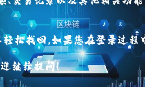 要重新登录之前的TP钱包账号，您可以按照以下步骤进行操作：

第一步：打开TP钱包应用
在您的手机上找到并打开TP钱包应用。确保您使用的是最新版本，如果不是，请前往应用商店进行更新。

第二步：进入登录界面
在应用的首页，通常会看到“登录”或“恢复账户”的选项。点击此选项进入登录界面。

第三步：输入您的账户信息
在登录页面，您需要输入您的账号信息。这个账号可能是您的绑定手机号或邮箱地址以及密码。如果您忘记密码，请选择“忘记密码”选项进行重置。

第四步：使用助记词或私钥恢复账号
如果您无意中删除了应用或更换了设备，您可能需要通过助记词或私钥来恢复您的账号。请确保您将其妥善保管，进入相应页面输入助记词或私钥。

第五步：登录成功后的界面
一旦您输入了正确的账户信息，您将进入TP钱包的主界面。在这里，您可以查看您的余额、交易记录以及其他相关功能。

总结
登录TP钱包之前的账号其实并不复杂，只要您记得相关的账户信息和安全信息，就可以轻松找回。如果您在登录过程中遇到任何问题，可以查看钱包的用户手册或在线帮助文档，或者联系他们的客户支持。

通过上述步骤，您可以顺利登录TP钱包，并轻松管理自己的数字资产。如有其他问题，欢迎继续提问！