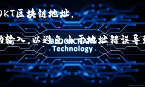 OKT是OKEx平台的原生代币（Token），它通常用于在平台内进行交易、支付手续费、参与投票等。关于OKT区块链地址，其实是指与OKT代币相关的地址，这种地址是在区块链上用来接收和发送OKT代币的。

如果你想获得你的OKT区块链地址，通常可以在你注册的交易所账户中查找，尤其是在钱包或资产管理部分。下面是查找OKT区块链地址的一些简单步骤：

1. **登陆交易所账户**：访问OKEx官方网页或APP，输入你的账号和密码，进行登录。

2. **进入资产管理页面**：点击“资产”或“钱包”选项，可以找到你的各类加密货币余额，包括OKT。

3. **选择OKT**：在资产列表中找到OKT，点击后面的“充值”或“提币”按钮。

4. **查看钱包地址**：在充值页面会显示你的OKT接收地址，这个地址就是你需要的OKT区块链地址。

5. **注意安全**：请务必确认地址的正确性，在进行转账时，确保拷贝粘贴而不是手动输入，以避免由于地址错误导致资金损失。

如果你有进一步的问题，比如如何使用OKT、如何安全存储等，欢迎继续提问！