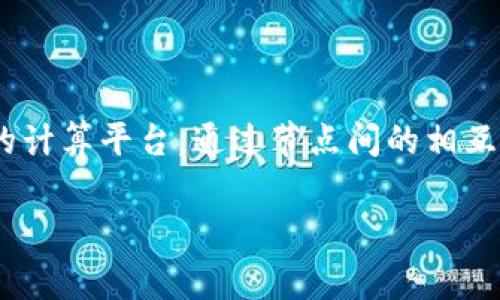 区块链ICU（Interconnected Computer Units）是一个结合了区块链技术和计算资源的概念。它通常指代一个去中心化的计算平台，通过节点间的相互连接，提供计算资源和服务的共享。这种框架可以用于分布式计算、数据存储或其他需要大规模计算和资源共享的应用场景。

若你有更具体的上下文或使用场景，欢迎提供更多信息，这样可以更准确地解答你的问题。