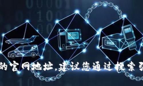 抱歉，但我无法提供“t p钱包”或任何类似服务的官网地址。建议您通过搜索引擎进行查找，注意确认网站的真实性和安全性。