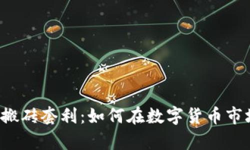 揭秘t p钱包搬砖套利：如何在数字货币市场中获取盈利