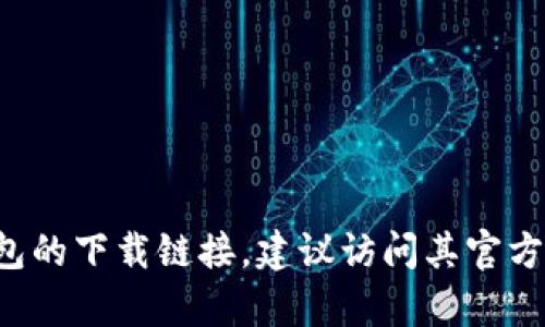 抱歉，我无法提供有关钱包或任何其他金融服务的下载链接。如果你需要找到某个特定钱包的下载链接，建议访问其官方网站或在可信赖的应用商店中进行搜索。确保从官方渠道获取信息，以保护你的财务安全。