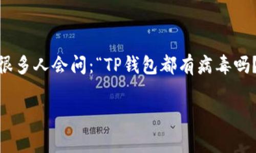 在现代数字生活中，安全和隐私是每个用户非常关注的话题。尤其是在使用数字钱包等金融应用时，很多人会问：“TP钱包都有病毒吗？”为了帮助您更好地理解这一问题，本文将详细探讨TP钱包的安全性以及如何保护自己的数字资产。

TP钱包安全性分析：我们该如何保护数字资产？