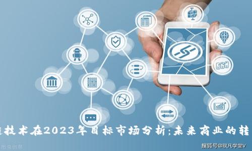 区块链技术在2023年目标市场分析：未来商业的转型之路