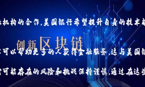 美国银行对于区块链技术的定位主要集中在以下几个方面：

### 1. **创新和效率**
美国银行一直致力于通过区块链技术提升交易的效率和安全性。区块链技术的去中心化特点能够降低交易成本，加快资金的流转速度。在金融行业，及时和安全的交易处理至关重要，而区块链技术恰恰可以为这一目标提供支持。

### 2. **支付系统的改进**
区块链的崛起改变了传统的支付方式。美国银行看到了区块链在跨境支付和结算中的应用潜力，希望借助这一技术来改善其支付系统，从而使客户享受到更快、更便宜的服务。

### 3. **监管和合规**
尽管区块链带来了众多机遇，但美国银行也意识到其面临的监管挑战。区块链的匿名性和去中心化特征可能与现有的监管框架相悖，因此美国银行正在探索如何在符合监管要求的同时利用这一技术。

### 4. **智能合约和自动化**
智能合约是区块链技术的一个重要应用，能够在满足特定条件时自动执行合同。美国银行对此表示关注，希望通过这种方式减少人工干预，提高交易的可靠性和效率。

### 5. **投资和合作**
美国银行还在积极参与区块链领域的投资和合作。通过与初创企业、科技公司以及其他金融机构的合作，美国银行希望提升自身的技术能力，并在日益竞争激烈的市场中保持竞争力。

### 6. **金融普惠**
美国银行也关注区块链在金融普惠方面的潜力。通过降低进入门槛和交易成本，区块链技术可以帮助更多的人获得金融服务，这与美国银行的使命相呼应。

总结来说，美国银行对于区块链的定位是既重视其潜力带来的创新和金融服务的提升，又对可能存在的风险和挑战保持谨慎。通过在这些领域的探索与实践，美国银行希望在数字化转型中走在前列。