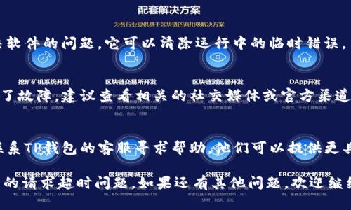 看来你在使用TP钱包时遇到了请求超时的问题。这种情况可能由多种原因引起，下面是一些你可以尝试的解决方案：

1. **检查网络连接**：
   - 确保你的手机或电脑的网络连接正常。你可以尝试切换到其他网络（如Wi-Fi或移动数据）看是否解决问题。

2. **重启应用**：
   - 关闭TP钱包应用，等待几秒然后重新打开。这有时可以解决临时的故障。

3. **更新应用**：
   - 检查TP钱包是否有可用的更新。旧版本的应用可能会出现一些兼容性问题，导致请求超时。

4. **清除缓存**：
   - 进入设备的设置，找到TP钱包应用，尝试清除其缓存和数据。这可以帮助解决因缓存问题导致的错误。

5. **重启设备**：
   - 有时，重新启动设备可以解决软件的问题，它可以清除运行中的临时错误。

6. **检查服务器状态**：
   - 有可能TP钱包的服务器出现了故障，建议查看相关的社交媒体或官方渠道，确认是否有维护通知或故障报告。

7. **联系客服**：
   - 如果以上步骤都无效，推荐联系TP钱包的客服寻求帮助。他们可以提供更具体的解决方案。

希望这些建议能帮助你解决TP钱包的请求超时问题。如果还有其他问题，欢迎继续询问！