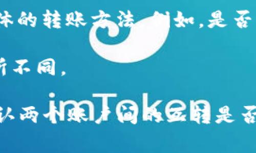 TP（通常指的是某种特定代币）与IM钱包（通常是一个数字钱包平台）是否能互转，具体取决于以下几个因素：

1. **支持的代币**：首先，要确认TP代币是否在IM钱包中得到支持。不同的钱包支持不同类型的数字资产。

2. **转账协议**：其次，要看TP代币的转账协议是否与IM钱包兼容。有些代币使用特定的区块链生态系统，可能无法直接在其他平台间转账。

3. **转账方法**：如果TP代币和IM钱包都支持相互转换的协议，你需要查看具体的转账方法。例如，是否需要通过去中心化交易所（DEX）进行兑换，或者可以直接通过IM钱包进行转换。

4. **交易费用**：还要关注交易过程中的手续费，这在不同平台之间可能会有所不同。

总之，为了准确获取信息，建议查阅TP代币的官方文档或联系IM钱包的客服，确认两个账户间的互转是否可行，以及具体操作步骤。