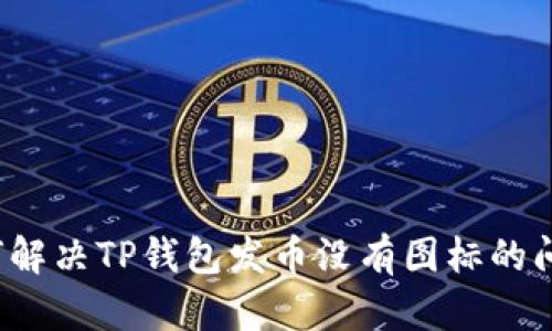 如何解决TP钱包发币没有图标的问题？