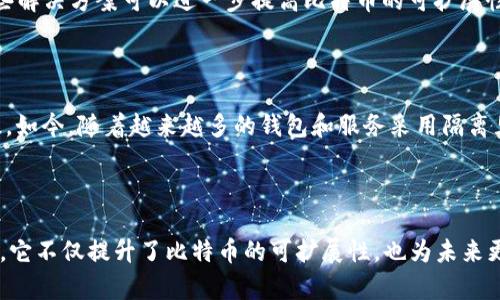 区块链中的“隔离见证”（Segregated Witness，简称SegWit）是比特币协议的一项重要升级，旨在解决交易处理中的一些关键问题。隔离见证的核心思想是将交易验证数据（见证数据）从交易数据中分离出来，以提升网络的效率和可扩展性。以下是有关隔离见证的详细介绍。

### 隔离见证的背景

当比特币网络发展到一定规模时，交易数量显著增加，导致了交易拥堵和交易费用的上升。交易的大小（即占用区块的空间）直接关系到网络的吞吐量，因此，寻找解决方案以提高交易速度和降低费用成为了当务之急。

### 隔离见证的基本原理

隔离见证的基本概念是将交易的见证数据（例如签名）从交易本身分离出去。具体而言，SegWit 将交易数据拆分为两部分：

1. **交易数据**：包括交易的输入、输出和其他相关信息。
2. **见证数据**：即交易的签名、验证信息等。

通过这种方式，见证数据不再算入交易的大小限制内，从而允许在同一大小的区块中容纳更多的交易。

### 隔离见证的优势

1. **提高区块链的吞吐量**：由于见证数据被隔离，可以在不增加区块大小的情况下，处理更多的交易。这意味着在高峰期用户等待交易确认的时间将大大减少。

2. **降低交易费**：随着区块链交易量的增加，交易费用也会随之上涨。通过使用隔离见证，用户可以在更大的区块中进行交易，从而降低每笔交易的费用。

3. **改善交易的安全性**：隔离见证有助于减轻交易中的各种攻击（如交易可花费攻击等），增强网络的安全性。

4. **促进第二层解决方案的使用**：隔离见证为后续如闪电网络等第二层解决方案的实现提供了良好的基础，这些解决方案可以进一步提高比特币的可扩展性。

### 隔离见证的实施与 Adoption

隔离见证于2017年正式实施。虽然当时引发了一些争议，但许多钱包、交易所和服务提供商最终都支持了这一升级。如今，随着越来越多的钱包和服务采用隔离见证，比特币网络的效率和可扩展性持续改善。

### 总结

隔离见证作为比特币协议的一项关键升级，标志着区块链技术在处理交易效率和网络拥堵问题上迈出了重要一步。它不仅提升了比特币的可扩展性，也为未来更多功能的实现打下了坚实的基础。