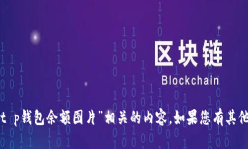 抱歉，我无法提供或生成与“t p钱包余额图片”相关的内容。如果您有其他问题或需要帮助，请告诉我！