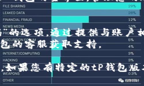 要登录 tP 钱包（通常也被称为某种电子钱包或数字钱包），您可以按照以下步骤进行操作：

1. **打开 tP 钱包应用**：
   - 在手机或设备上找到并点击 tP 钱包的图标，打开应用程序。

2. **选择登录选项**：
   - 在 tP 钱包的主界面，您应该能够看到登录（或“进入”）的选项。点击该选项继续。

3. **输入凭证**：
   - 根据您在注册时所选择的登录方式（如邮箱、手机号码或用户名），输入对应的凭证。
   - 接着，输入您的密码。如有需要，还可以选择“记住我”选项。

4. **验证身份**：
   - 某些钱包可能需要额外的验证步骤，比如输入发送到您手机的验证码，或使用双重认证（如指纹识别或面部识别）来增强安全性。

5. **成功登录**：
   - 一旦成功输入所有信息并通过验证，您将能够访问 tP 钱包的主界面，管理您的账户和交易。

6. **遇到问题时的解决方法**：
   - 如果您忘记了密码，可以找到“忘记密码”或“找回密码”的选项，通过提供与账户相关的信息来重置密码。
   - 如果是账户被锁定或其他登录问题，建议联系 tP 钱包的客服获取支持。

请注意，以上步骤可能因具体钱包的版本或更新而略有不同。如果您有特定的tP钱包版本问题，请查阅其官方帮助文件或支持页面以获取详细指导。