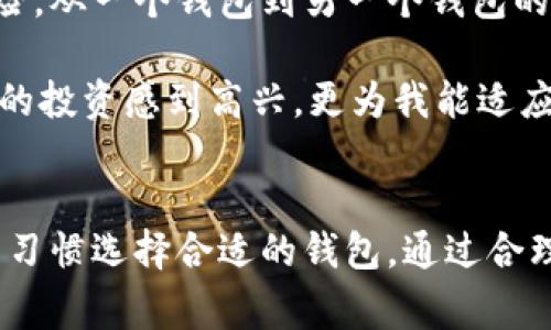 TP钱包和IM钱包是两种不同类型的钱包，各自具有独特的功能和特点。在讨论它们的兼容性之前，我们需要先了解它们各自的用途以及常见的特点。

1. TP钱包简介
TP钱包，又称为Trust Wallet，是一种广受欢迎的数字货币钱包，支持多种主流数字资产的存储和管理。它的主要特点包括：
ul
    li支持多种币种：TP钱包支持包括比特币、以太坊、BNB等多种数字资产，用户可以在同一个钱包内管理不同的加密货币。/li
    li去中心化：作为一个去中心化钱包，TP钱包不需要用户将私钥或助记词交给第三方服务，用户完全掌控自己的资产。/li
    li用户友好界面：TP钱包以简洁易用的界面著称，适合各类用户使用，从初学者到资深投资者。/li
/ul

2. IM钱包简介
IM钱包（例如IMtoken）是另一种流行的数字钱包，同样提供多链管理、多币种支持的功能。IM钱包的特点包括：
ul
    li多链支持：IM钱包支持以太坊、EOS等多个区块链，用户可以轻松管理不同链上的资产。/li
    li安全性高：IM钱包强调安全性，提供多重签名和生物识别等保护措施，保障用户资产安全。/li
    li社交功能：IM钱包集成了社交功能，用户可以更方便地进行资产交易和社交互动。/li
/ul

3.TP钱包与IM钱包的兼容性
从技术上来说，TP钱包和IM钱包之间的兼容性并不是直接的，它们各自基于不同的区块链技术和架构。用户可以在每个钱包中生成自己的钱包地址和私钥，两个钱包之间不会自动共享资产。用户需要通过交易所或其他方式进行资产转移。

4. 如何在TP钱包和IM钱包之间转移资产
如果用户希望在TP钱包和IM钱包之间转移数字资产，以下是一般步骤：
ol
    li首先，确定需要转移的数字资产及其对应的区块链。/li
    li在TP钱包中，选择要转移的资产，点击“发送”功能，输入IM钱包的接收地址。/li
    li确认交易信息，确保地址无误后，完成转账操作。/li
    li等待区块链网络确认交易，一般几分钟到几个小时不等，取决于网络拥堵情况。/li
    li在IM钱包中查看是否收到转账。如未收到，请检查交易记录及确认状态。/li
/ol

5. 使用TP钱包和IM钱包的最佳实践
为了确保使用这两种钱包的安全性，用户应遵循一些最佳实践：
ul
    li定期备份钱包：务必定期备份助记词和私钥，确保在手机丢失或被重置时能够恢复资产。/li
    li启用双重验证：启用钱包提供的双重验证功能，可以增加额外的安全保障。/li
    li保持软件更新：定期检查并更新钱包至最新版本，以获得最新的安全补丁和功能。/li
    li谨慎对待钓鱼信息：始终确保从官方网站或认可的平台获取钱包应用，并警惕钓鱼网址。/li
/ul

6. 小故事：我的数字货币管理之旅
阳光洒在老旧木桌上，我坐在家中的阳台上，手中拿着智能手机，脑海中掠过我刚接触数字货币时的情景。那是一个偶然的机会，朋友向我介绍了TP钱包。起初，我对加密货币的世界充满了疑惑和好奇，但又无从下手。

在经过几个小时的研究后，我下载了TP钱包，并很快注册了账户。陽光下，我看到钱包界面清晰易懂，便如同在迷雾中找到了一条光明的道路。那天，我成功购买了我的第一枚以太坊，心中充满了成就感。

随着时间的推移，我逐渐了解了IM钱包的优势。某天，我决定试试这样一个新平台。在IM钱包中，我体验到了更丰富的社交功能，可以轻松与朋友分享我的数字资产。我开始在两个钱包之间切换，享受它们各自带来的便利。

随着我对数字货币的深入了解，我明白了如何在TP钱包和IM钱包之间有效地管理我的资产。每次转账都是一次新的冒险，从一个钱包到另一个钱包的过程无疑让我感到兴奋。

经过一段时间的适应和锻炼，我已经能够自如地在这两款钱包之间进行操作。当我看到数字资产的增值，我不仅为自己的投资感到高兴，更为我能适应这些新技术而感到自豪。

总结
TP钱包和IM钱包各有千秋，虽然不直接通用，但都是在数字货币世界中不可或缺的工具。用户可以根据个人需求和使用习惯选择合适的钱包。通过合理的资产管理、加强安全意识、不断学习新知识，我们都能在这个充满机会和挑战的世界里，更好地管理自己的数字资产。