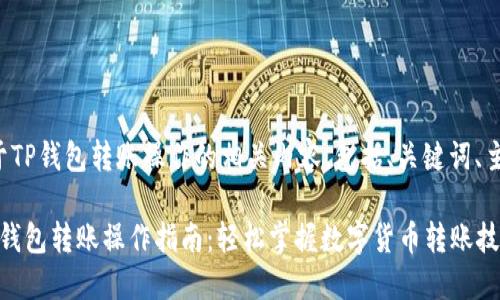 以下是关于TP钱包转账操作的相关内容，包括、关键词、主体大纲等。

2023年TP钱包转账操作指南：轻松掌握数字货币转账技巧