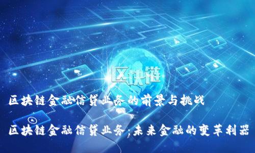 区块链金融信贷业务的前景与挑战

区块链金融信贷业务：未来金融的变革利器