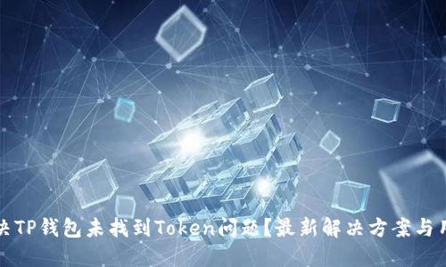 如何解决TP钱包未找到Token问题？最新解决方案与用户分享