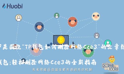 以下是围绕“TP钱包如何删除网络Cce3”的文章结构。

TP钱包：轻松删除网络Cce3的全新指南