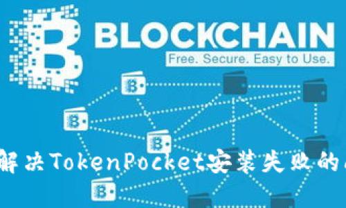 如何解决TokenPocket安装失败的问题？