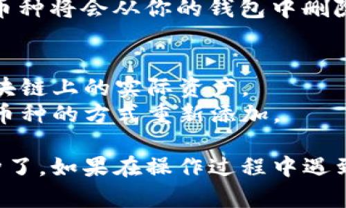 在TP钱包中删除添加的币种其实是一个简单的操作。下面是具体步骤：

### 步骤一：打开TP钱包
首先，确保你已经在你的设备上打开了TP钱包应用。如果你还没有下载，请先到应用商店下载并安装。

### 步骤二：进入“资产”页面
在TP钱包的主界面上，你会看到多个选项，点击“资产”选项，这里是你所有资产的管理页面。

### 步骤三：找到要删除的币种
在“资产”页面中，会列出你所有添加的币种。向下滚动列表，找到你想要删除的币种。

### 步骤四：进入币种详情
点击你想要删除的币种，进入该币种的详情页面。在这里，你可以看到该币种的具体信息，例如余额、交易记录等。

### 步骤五：删除币种
在币种详情页面，通常会有一个“管理”或“更多”选项。点击这个选项，你可能会看到一个“删除”或“隐藏”币种的按钮。点击该按钮，并确认你的操作。

### 步骤六：确认删除
应用可能会要求你确认是否真的要删除这个币种，确认后，该币种将会从你的钱包中删除。

### 注意事项
1. 删除币种仅仅是从你的视图中卸载，它并不会影响你在区块链上的实际资产。
2. 如果将来你需要再次查看或管理这个币种，可以通过添加币种的方式重新添加。

通过以上步骤，你就可以轻松地从TP钱包中删除不需要的币种了。如果在操作过程中遇到问题，建议查阅TP钱包的官方帮助文档或联系客服寻求帮助。